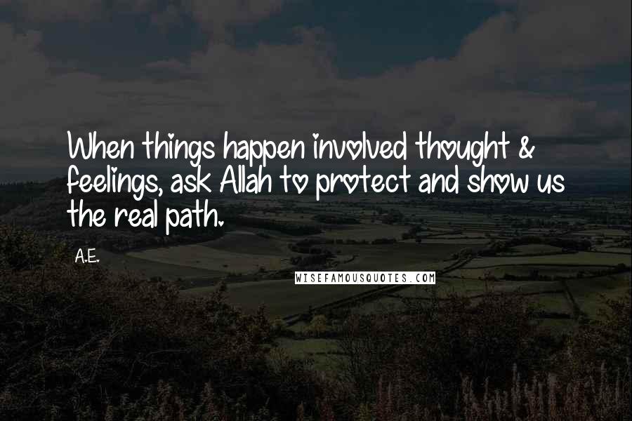 A.E. Quotes: When things happen involved thought & feelings, ask Allah to protect and show us the real path.