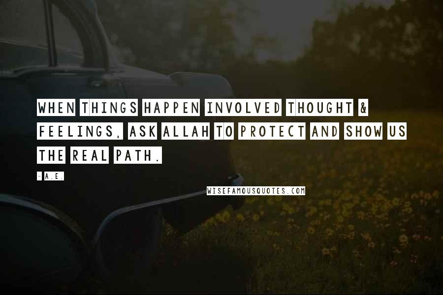 A.E. Quotes: When things happen involved thought & feelings, ask Allah to protect and show us the real path.