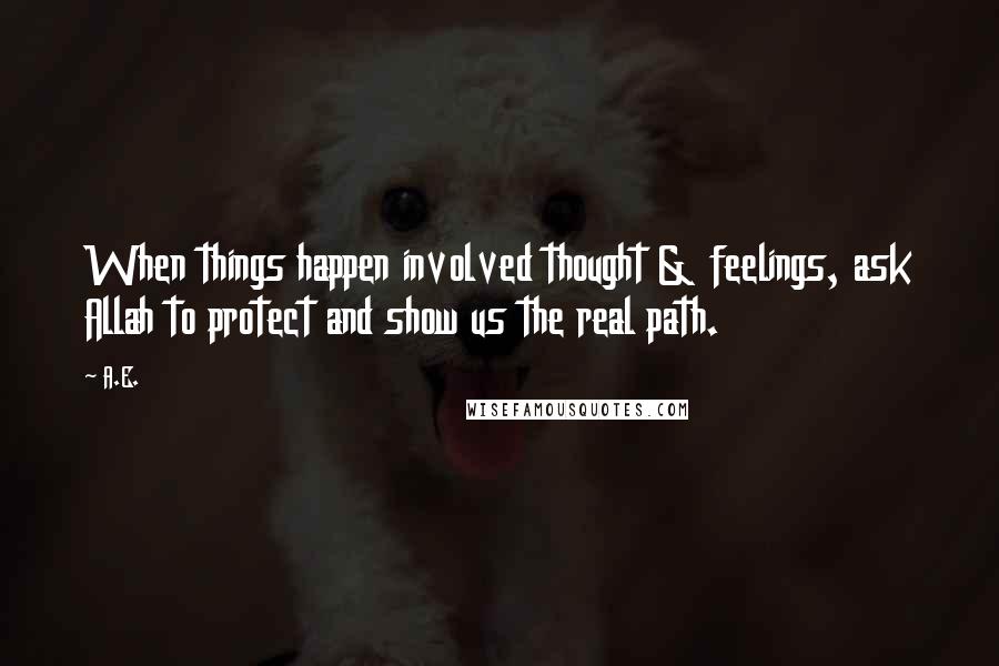 A.E. Quotes: When things happen involved thought & feelings, ask Allah to protect and show us the real path.