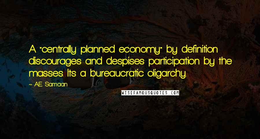 A.E. Samaan Quotes: A "centrally planned economy" by definition discourages and despises participation by the masses. It's a bureaucratic oligarchy.