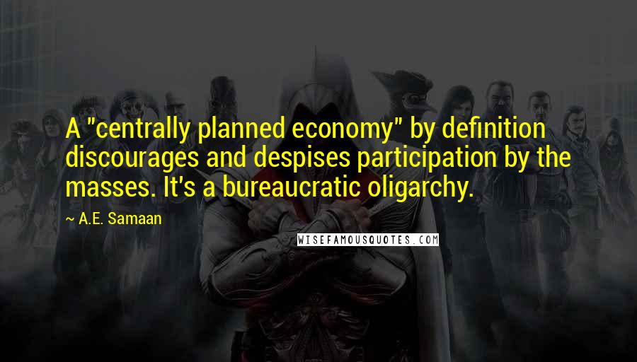 A.E. Samaan Quotes: A "centrally planned economy" by definition discourages and despises participation by the masses. It's a bureaucratic oligarchy.