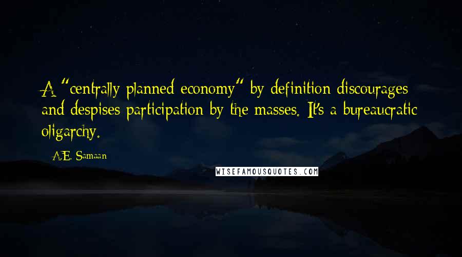 A.E. Samaan Quotes: A "centrally planned economy" by definition discourages and despises participation by the masses. It's a bureaucratic oligarchy.