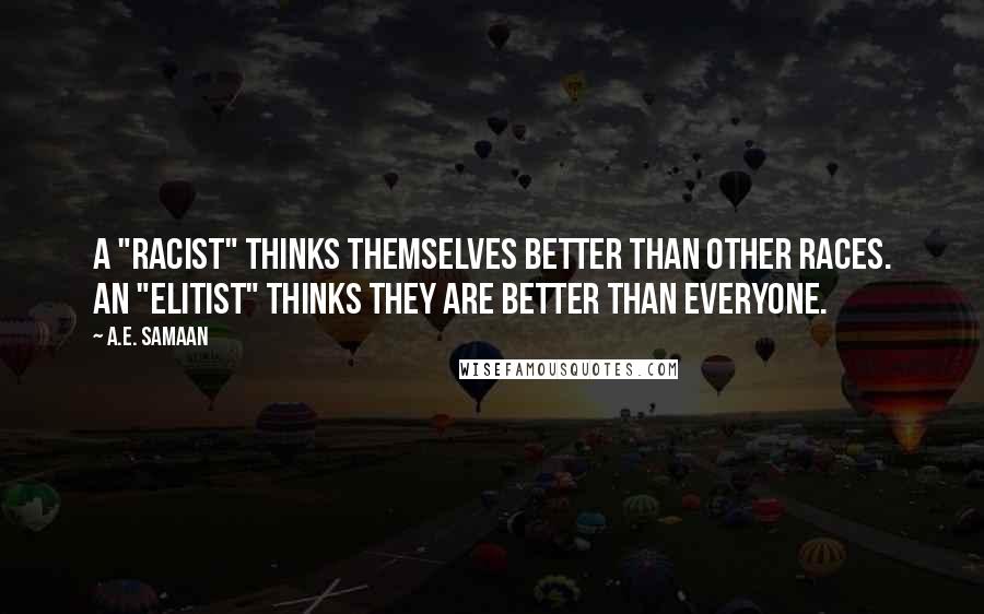 A.E. Samaan Quotes: A "racist" thinks themselves better than other races. An "elitist" thinks they are better than everyone.