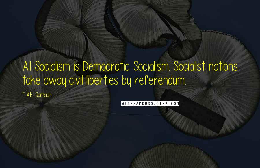 A.E. Samaan Quotes: All Socialism is Democratic Socialism. Socialist nations take away civil liberties by referendum.