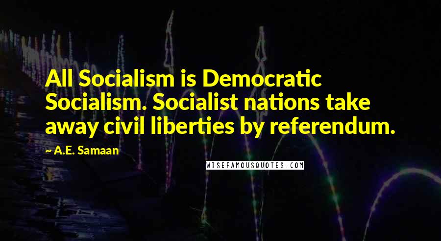 A.E. Samaan Quotes: All Socialism is Democratic Socialism. Socialist nations take away civil liberties by referendum.