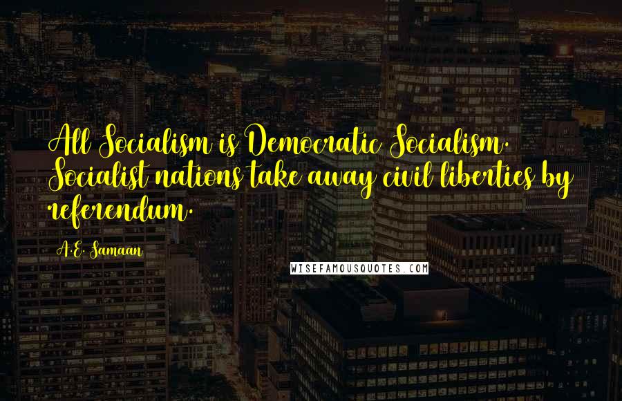 A.E. Samaan Quotes: All Socialism is Democratic Socialism. Socialist nations take away civil liberties by referendum.