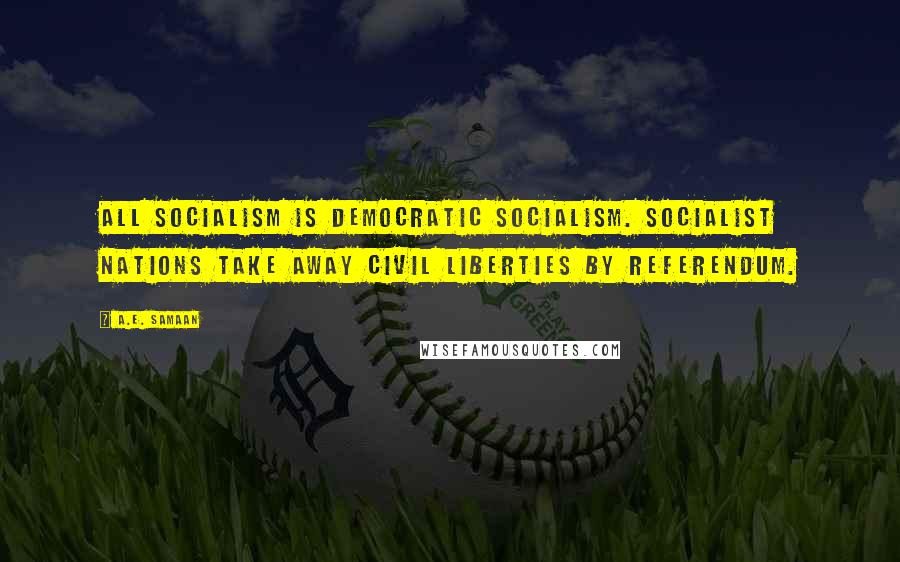 A.E. Samaan Quotes: All Socialism is Democratic Socialism. Socialist nations take away civil liberties by referendum.