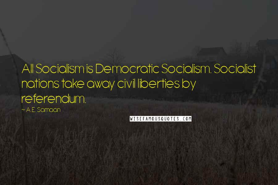 A.E. Samaan Quotes: All Socialism is Democratic Socialism. Socialist nations take away civil liberties by referendum.