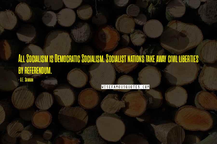A.E. Samaan Quotes: All Socialism is Democratic Socialism. Socialist nations take away civil liberties by referendum.