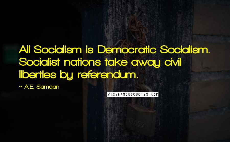 A.E. Samaan Quotes: All Socialism is Democratic Socialism. Socialist nations take away civil liberties by referendum.