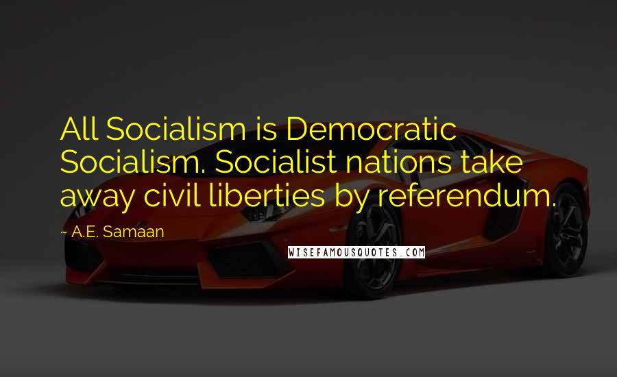 A.E. Samaan Quotes: All Socialism is Democratic Socialism. Socialist nations take away civil liberties by referendum.