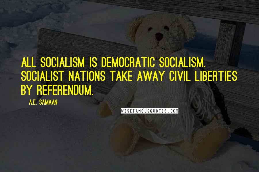 A.E. Samaan Quotes: All Socialism is Democratic Socialism. Socialist nations take away civil liberties by referendum.