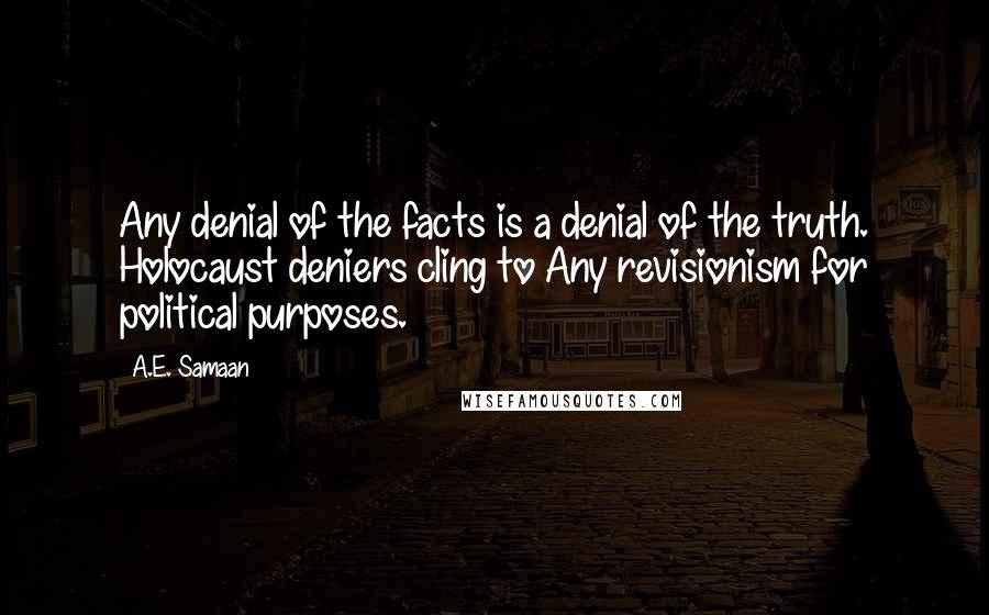 A.E. Samaan Quotes: Any denial of the facts is a denial of the truth. Holocaust deniers cling to Any revisionism for political purposes.