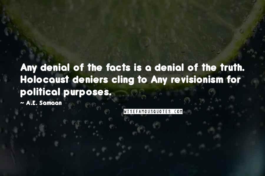 A.E. Samaan Quotes: Any denial of the facts is a denial of the truth. Holocaust deniers cling to Any revisionism for political purposes.