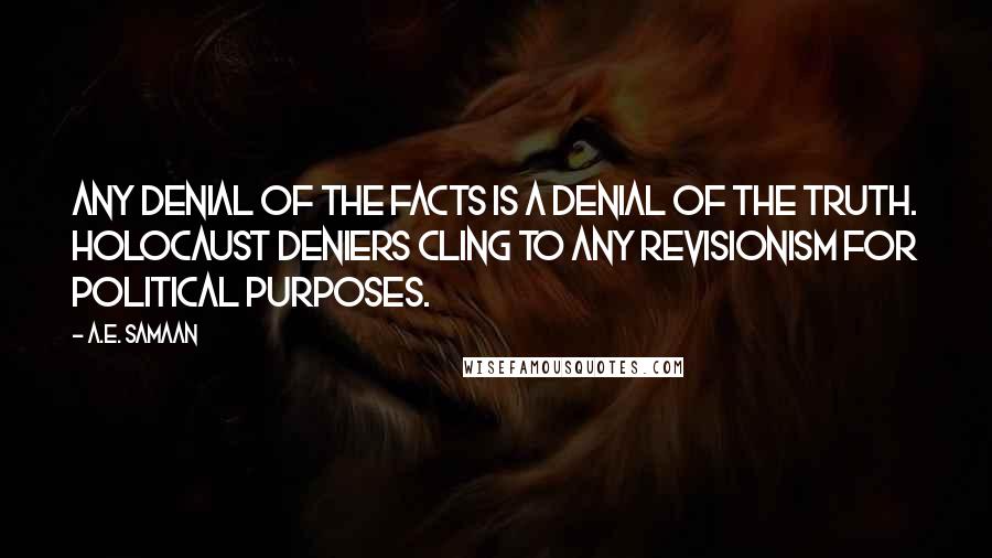 A.E. Samaan Quotes: Any denial of the facts is a denial of the truth. Holocaust deniers cling to Any revisionism for political purposes.