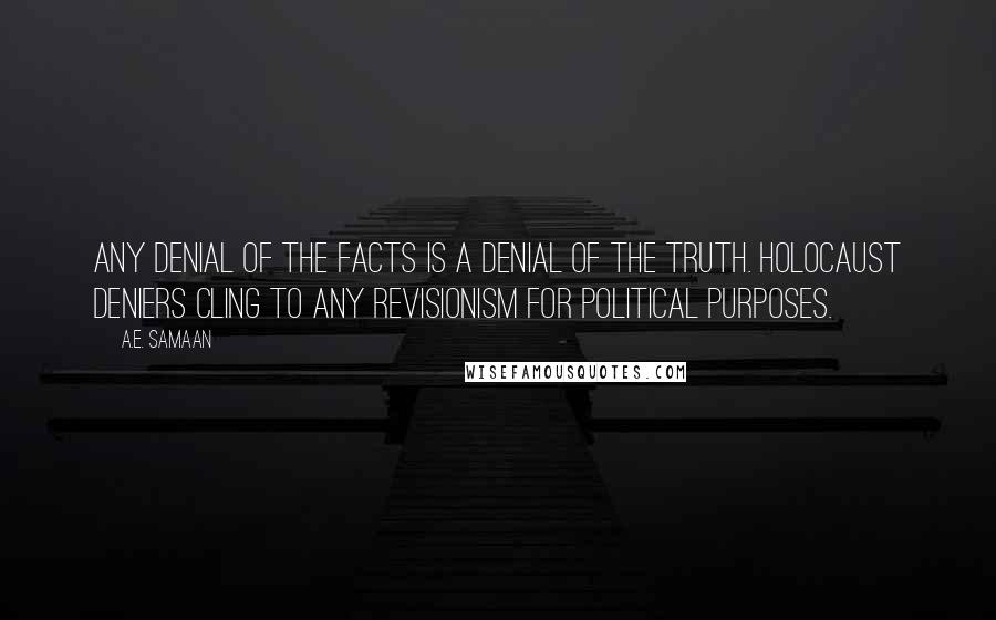 A.E. Samaan Quotes: Any denial of the facts is a denial of the truth. Holocaust deniers cling to Any revisionism for political purposes.