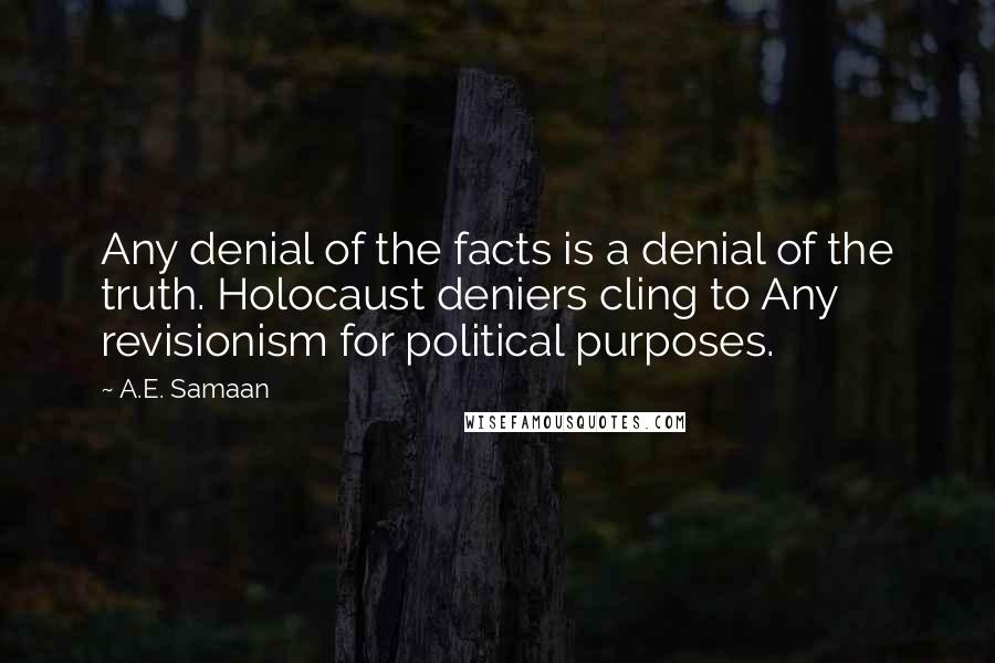 A.E. Samaan Quotes: Any denial of the facts is a denial of the truth. Holocaust deniers cling to Any revisionism for political purposes.