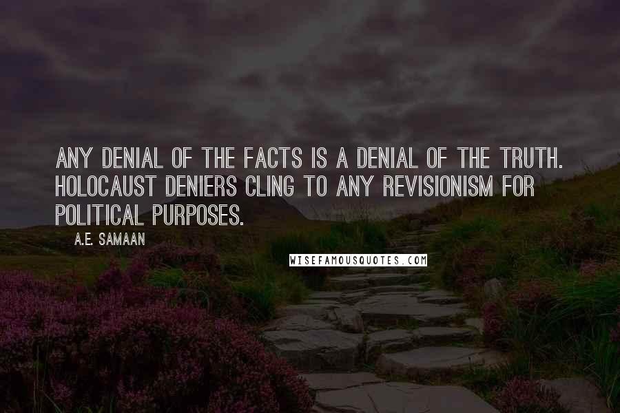 A.E. Samaan Quotes: Any denial of the facts is a denial of the truth. Holocaust deniers cling to Any revisionism for political purposes.