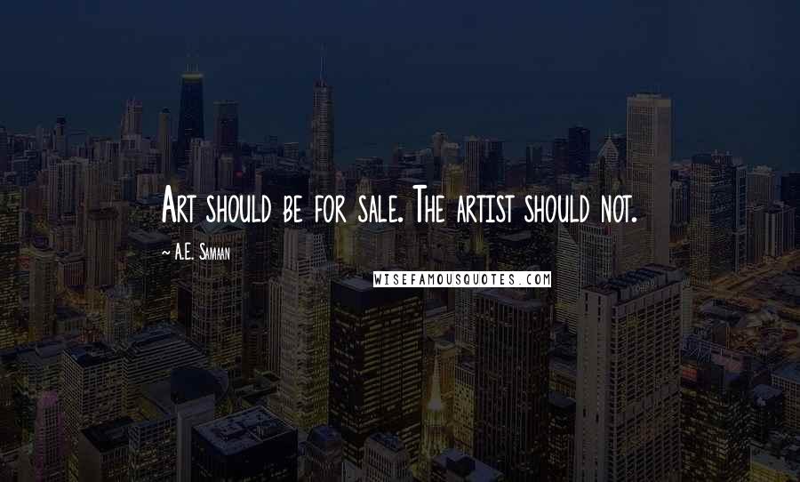 A.E. Samaan Quotes: Art should be for sale. The artist should not.