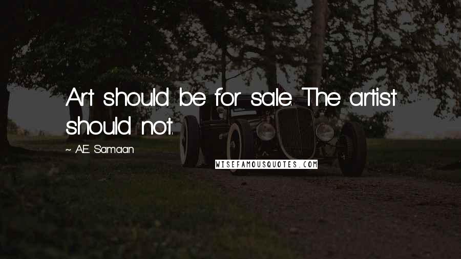 A.E. Samaan Quotes: Art should be for sale. The artist should not.
