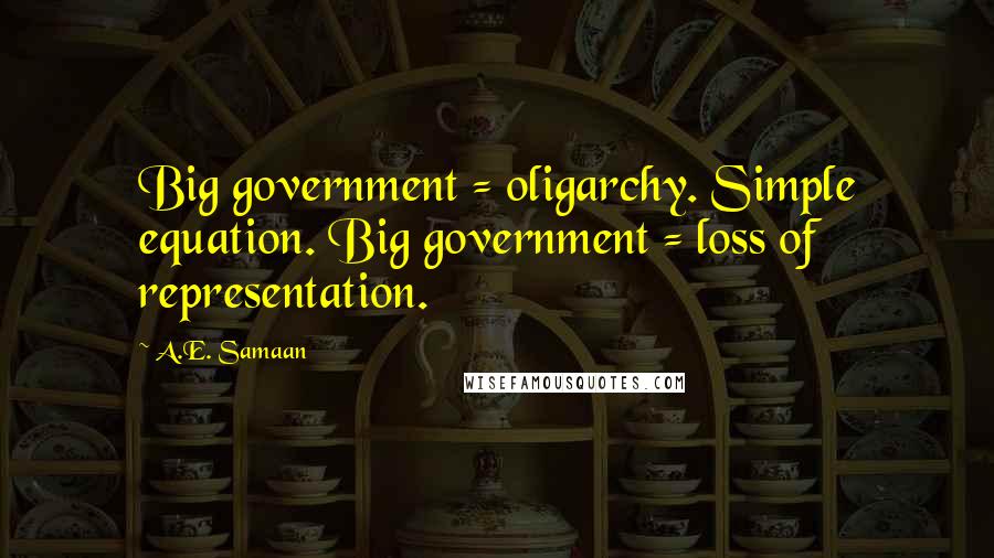 A.E. Samaan Quotes: Big government = oligarchy. Simple equation. Big government = loss of representation.