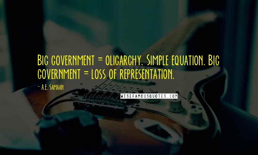 A.E. Samaan Quotes: Big government = oligarchy. Simple equation. Big government = loss of representation.