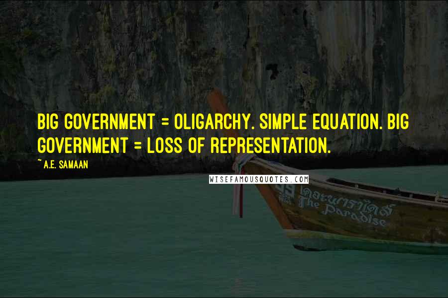 A.E. Samaan Quotes: Big government = oligarchy. Simple equation. Big government = loss of representation.