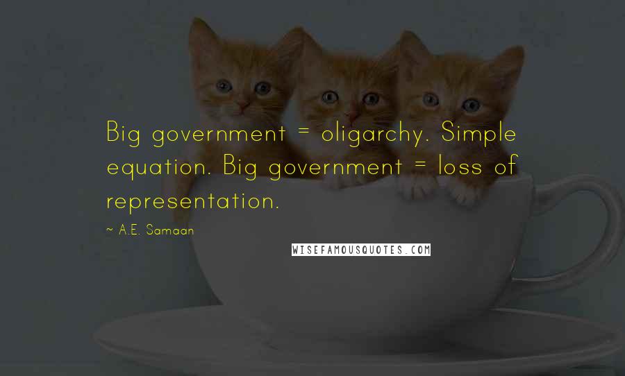 A.E. Samaan Quotes: Big government = oligarchy. Simple equation. Big government = loss of representation.