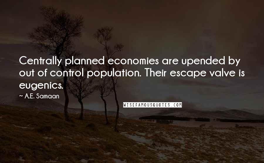 A.E. Samaan Quotes: Centrally planned economies are upended by out of control population. Their escape valve is eugenics.