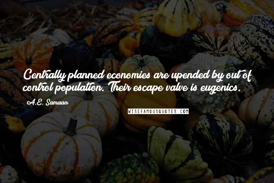 A.E. Samaan Quotes: Centrally planned economies are upended by out of control population. Their escape valve is eugenics.