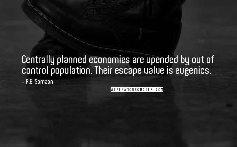 A.E. Samaan Quotes: Centrally planned economies are upended by out of control population. Their escape valve is eugenics.