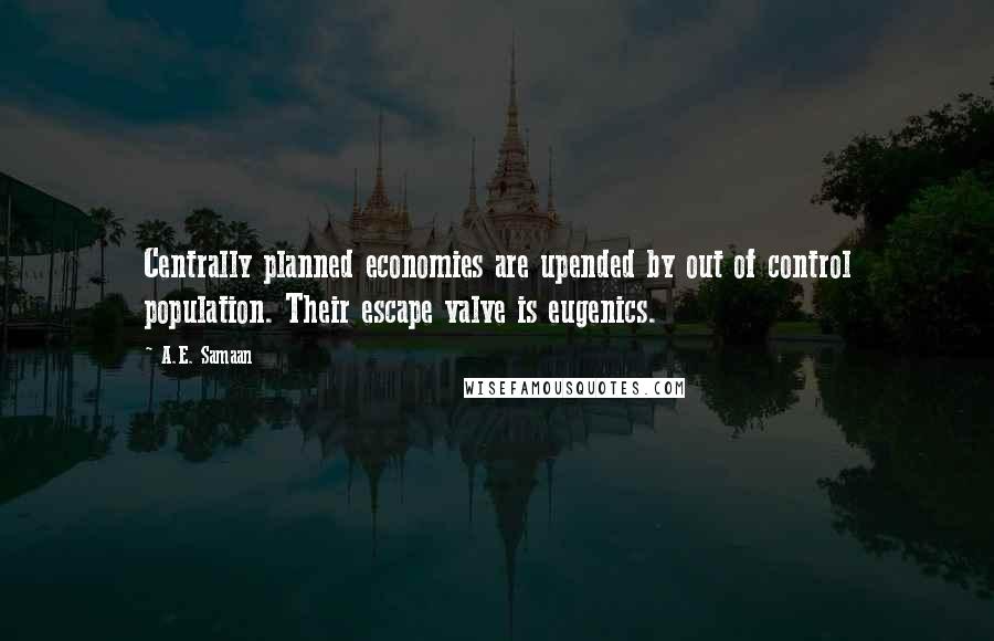 A.E. Samaan Quotes: Centrally planned economies are upended by out of control population. Their escape valve is eugenics.