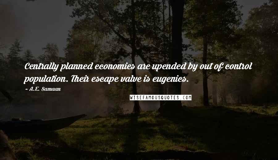 A.E. Samaan Quotes: Centrally planned economies are upended by out of control population. Their escape valve is eugenics.