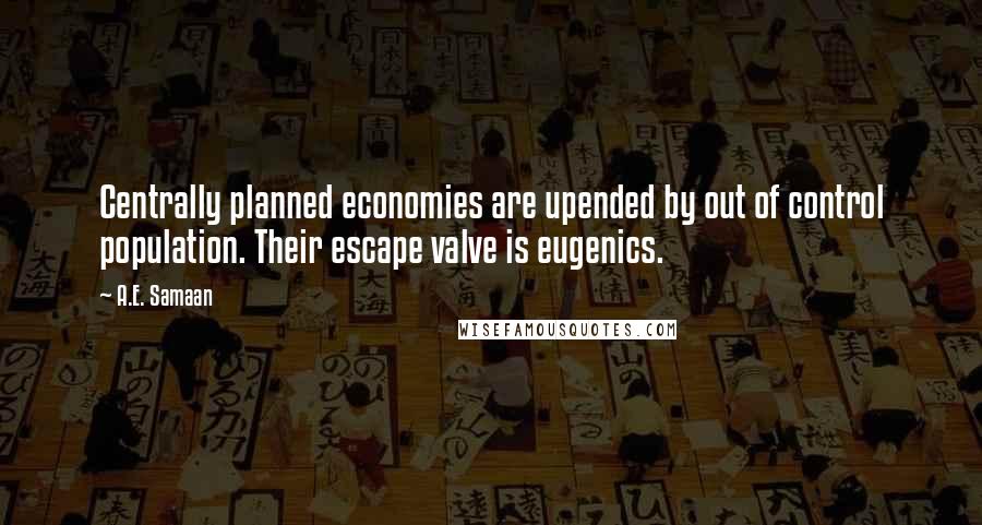 A.E. Samaan Quotes: Centrally planned economies are upended by out of control population. Their escape valve is eugenics.