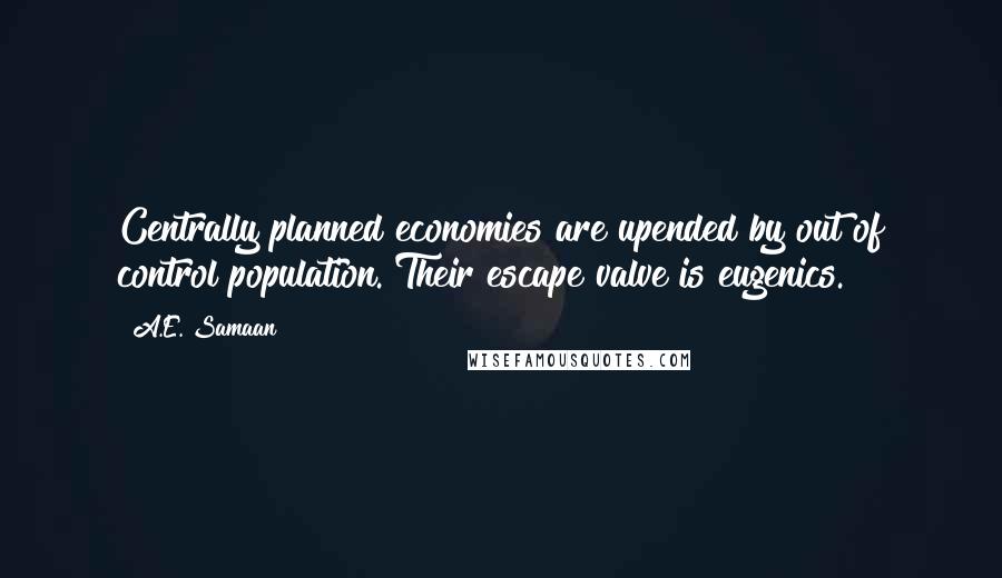 A.E. Samaan Quotes: Centrally planned economies are upended by out of control population. Their escape valve is eugenics.