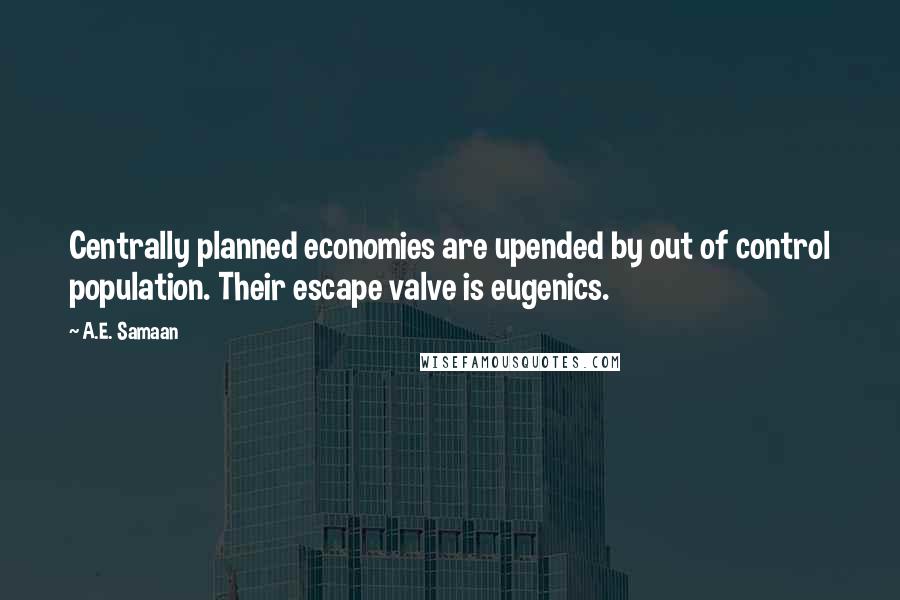 A.E. Samaan Quotes: Centrally planned economies are upended by out of control population. Their escape valve is eugenics.