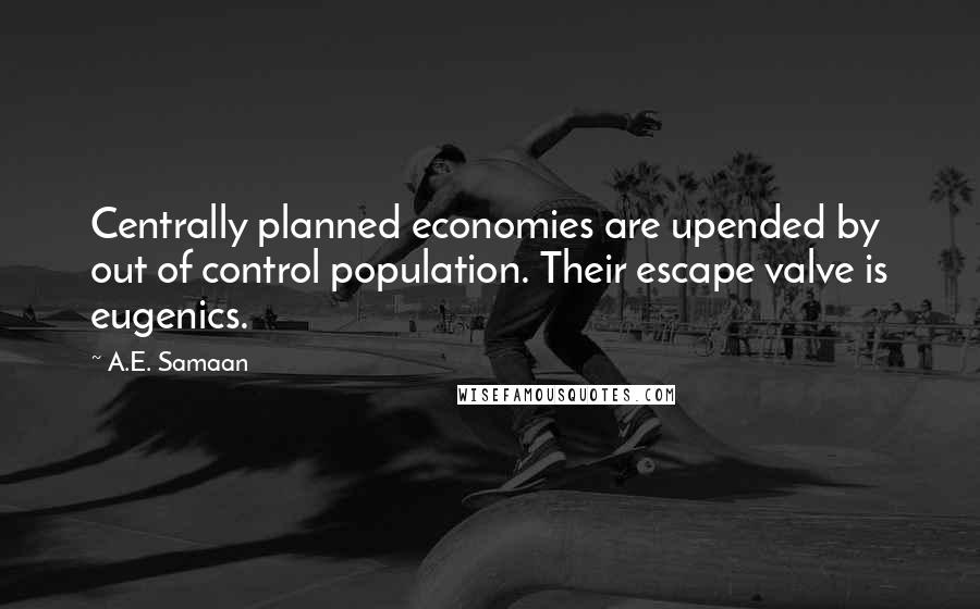 A.E. Samaan Quotes: Centrally planned economies are upended by out of control population. Their escape valve is eugenics.