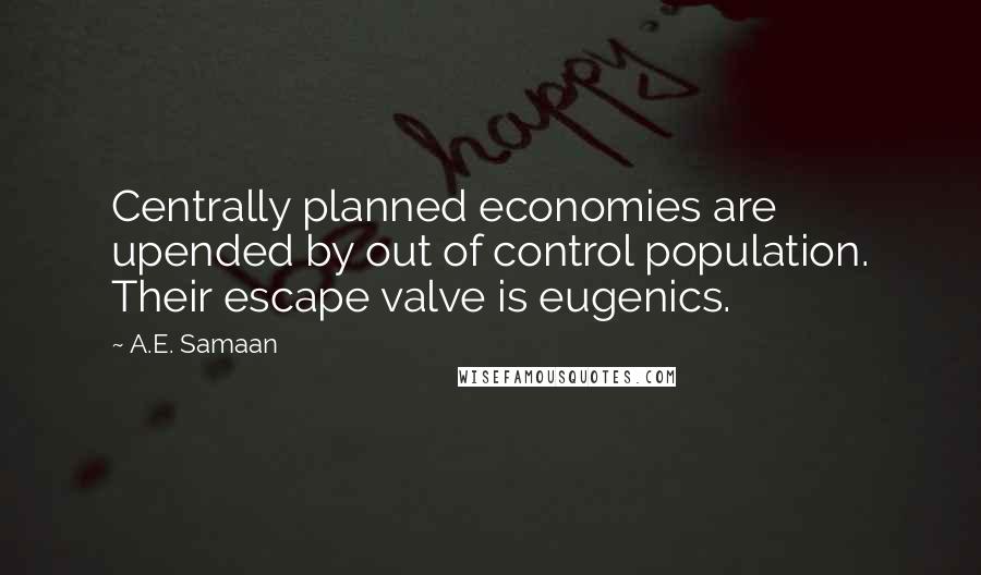 A.E. Samaan Quotes: Centrally planned economies are upended by out of control population. Their escape valve is eugenics.