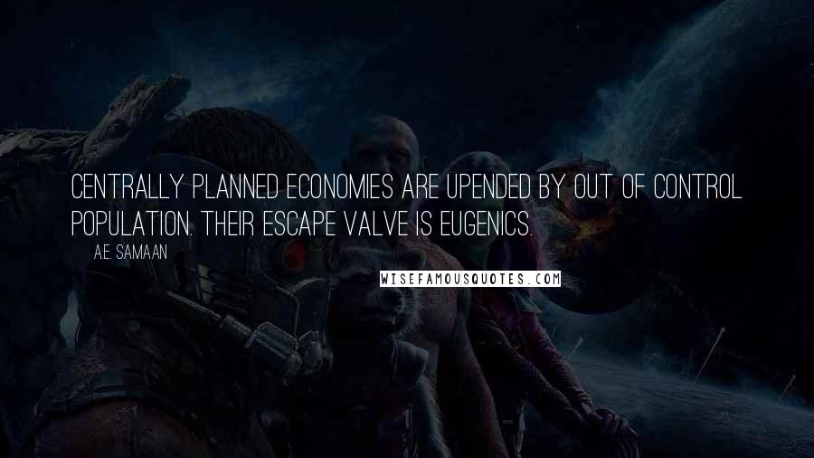 A.E. Samaan Quotes: Centrally planned economies are upended by out of control population. Their escape valve is eugenics.