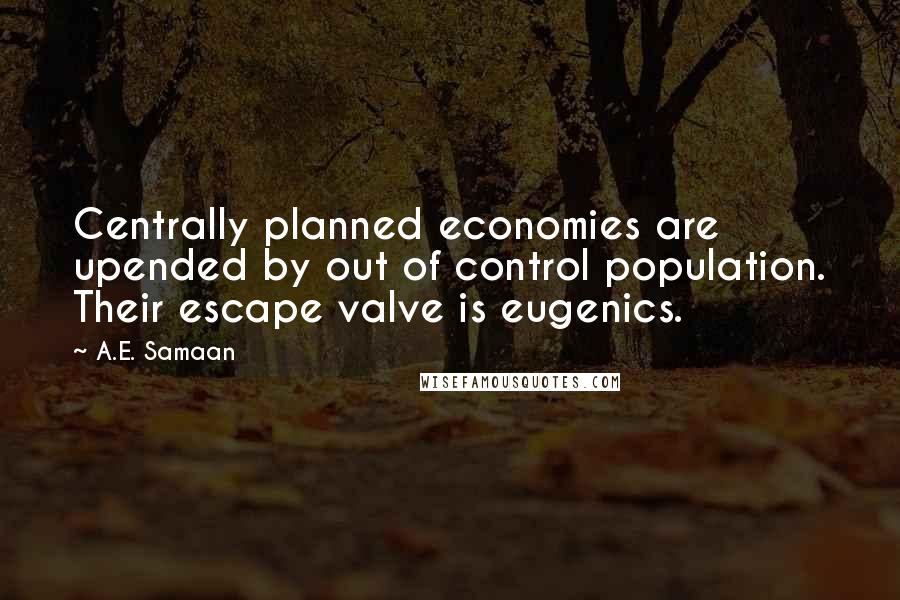 A.E. Samaan Quotes: Centrally planned economies are upended by out of control population. Their escape valve is eugenics.