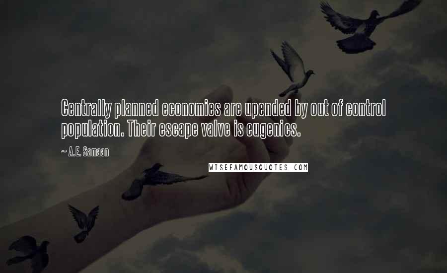 A.E. Samaan Quotes: Centrally planned economies are upended by out of control population. Their escape valve is eugenics.
