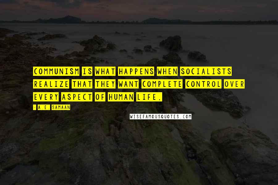 A.E. Samaan Quotes: Communism is what happens when Socialists realize that they want complete control over every aspect of human life.