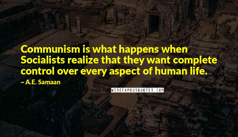 A.E. Samaan Quotes: Communism is what happens when Socialists realize that they want complete control over every aspect of human life.