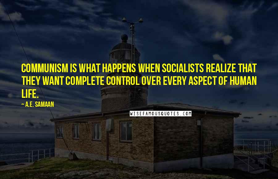 A.E. Samaan Quotes: Communism is what happens when Socialists realize that they want complete control over every aspect of human life.