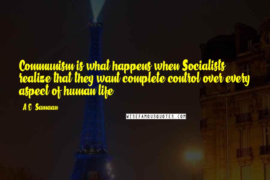 A.E. Samaan Quotes: Communism is what happens when Socialists realize that they want complete control over every aspect of human life.