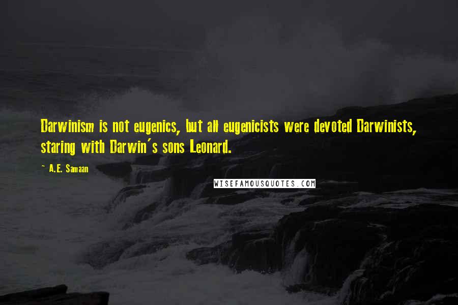 A.E. Samaan Quotes: Darwinism is not eugenics, but all eugenicists were devoted Darwinists, staring with Darwin's sons Leonard.