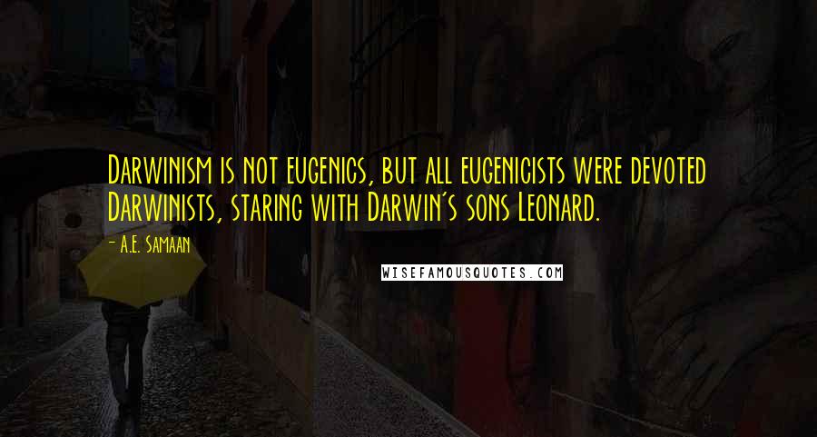 A.E. Samaan Quotes: Darwinism is not eugenics, but all eugenicists were devoted Darwinists, staring with Darwin's sons Leonard.