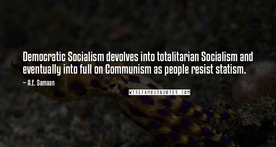 A.E. Samaan Quotes: Democratic Socialism devolves into totalitarian Socialism and eventually into full on Communism as people resist statism.