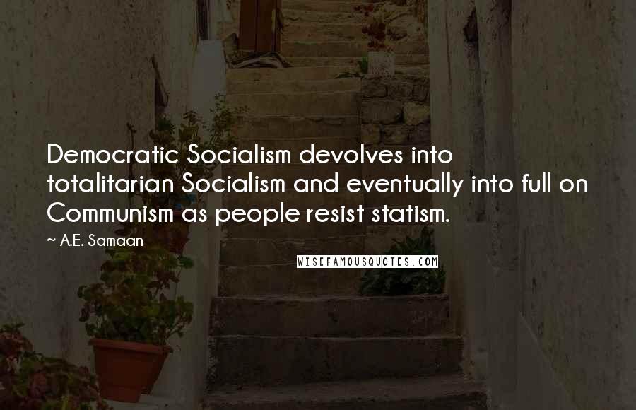 A.E. Samaan Quotes: Democratic Socialism devolves into totalitarian Socialism and eventually into full on Communism as people resist statism.