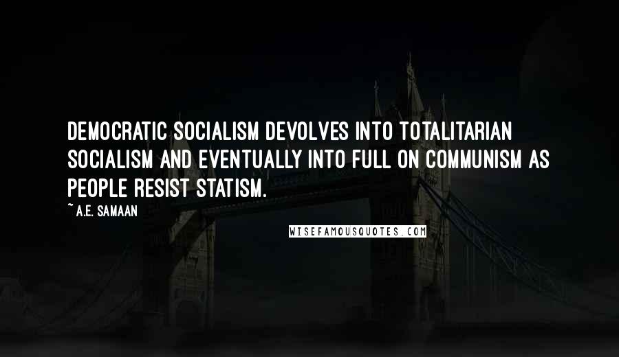 A.E. Samaan Quotes: Democratic Socialism devolves into totalitarian Socialism and eventually into full on Communism as people resist statism.